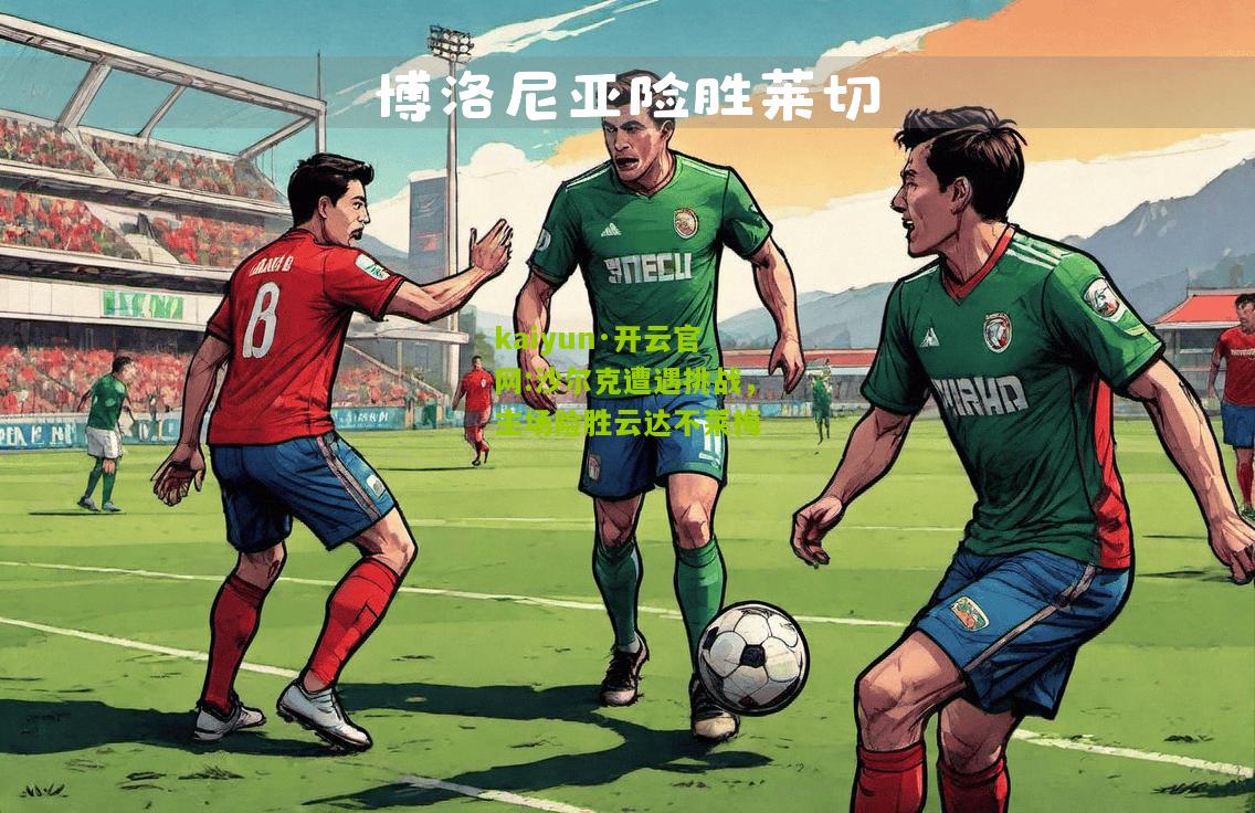 kaiyun·开云官网:沙尔克遭遇挑战，主场险胜云达不莱梅