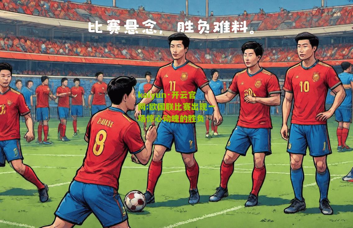 kaiyun·开云官网:欧国联比赛出现一场惊心动魄的胜负
