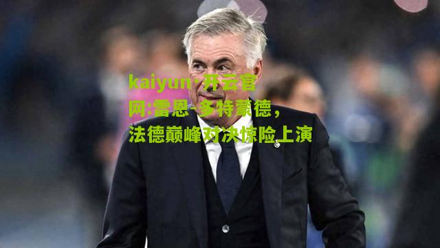 kaiyun·开云官网:雷恩-多特蒙德，法德巅峰对决惊险上演