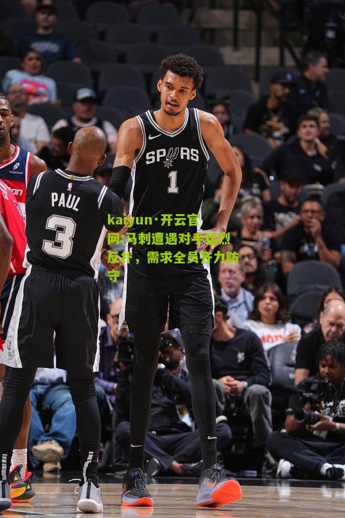 kaiyun·开云官网:马刺遭遇对手猛烈反扑，需求全员齐力防守