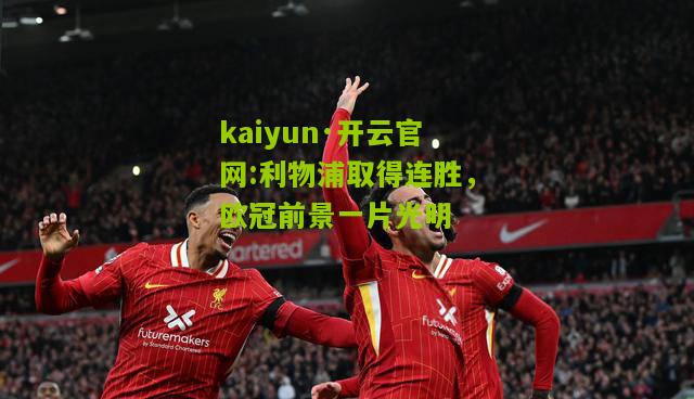 kaiyun·开云官网:利物浦取得连胜，欧冠前景一片光明