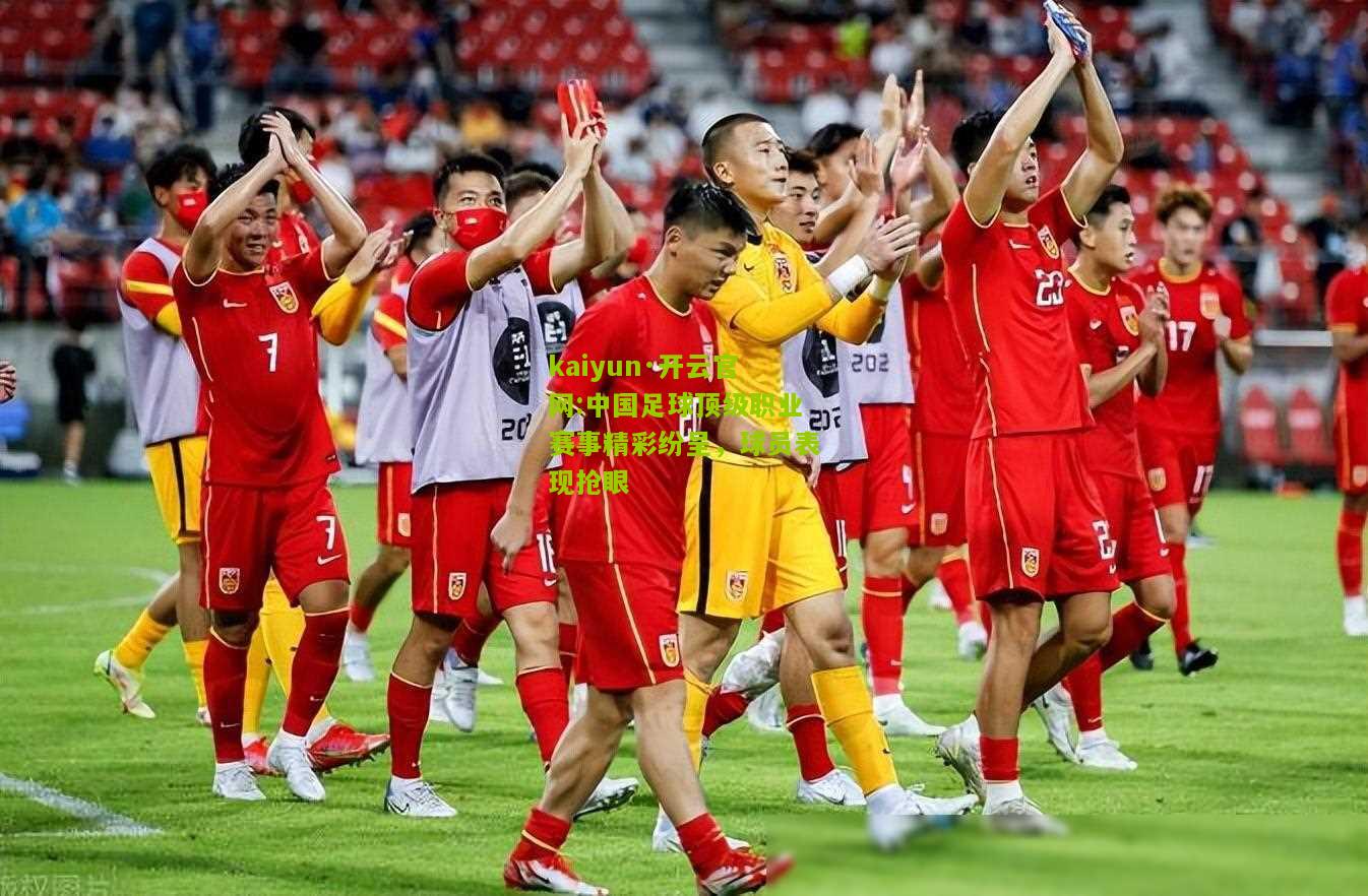 kaiyun·开云官网:中国足球顶级职业赛事精彩纷呈，球员表现抢眼