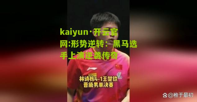 kaiyun·开云官网:形势逆转：黑马选手上演逆袭传奇