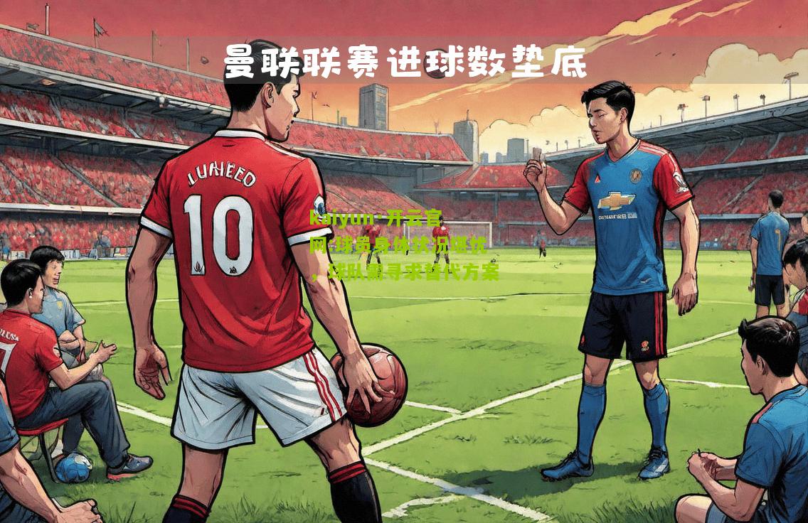 kaiyun·开云官网:球员身体状况堪忧，球队需寻求替代方案