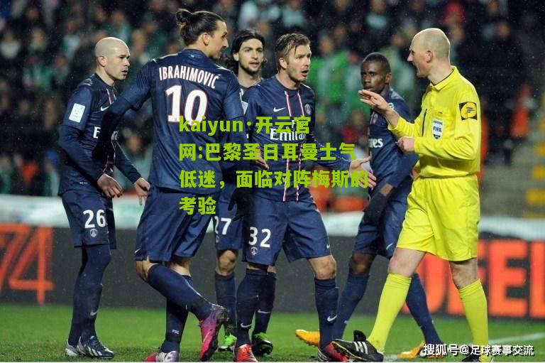 kaiyun·开云官网:巴黎圣日耳曼士气低迷，面临对阵梅斯的考验