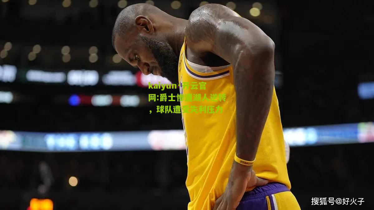 kaiyun·开云官网:爵士惨遭湖人逆转，球队遭受失利压力