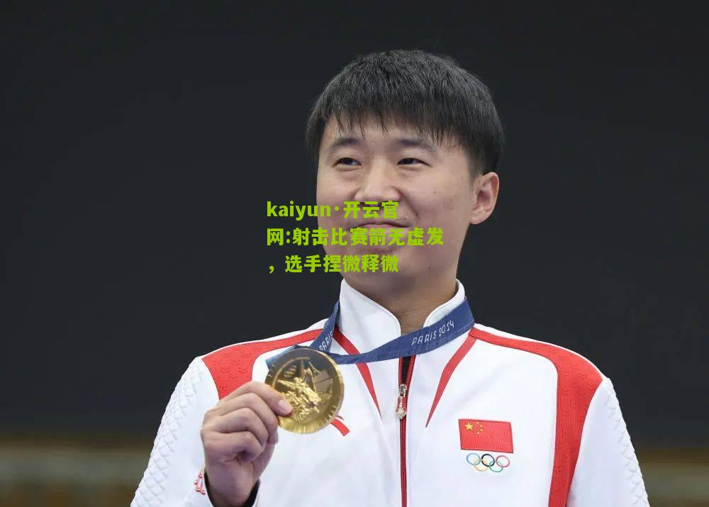 kaiyun·开云官网:射击比赛箭无虚发，选手捏微释微