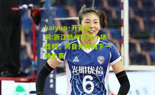 kaiyun·开云官网:浙江杭州获得一场胜利，将目光转向下一场比赛