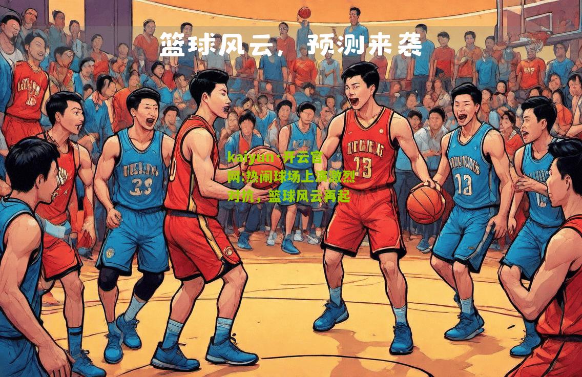 kaiyun·开云官网:热闹球场上演激烈对抗，篮球风云再起