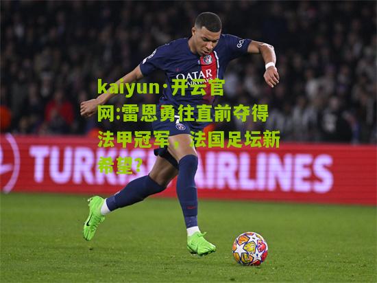 kaiyun·开云官网:雷恩勇往直前夺得法甲冠军，法国足坛新希望？