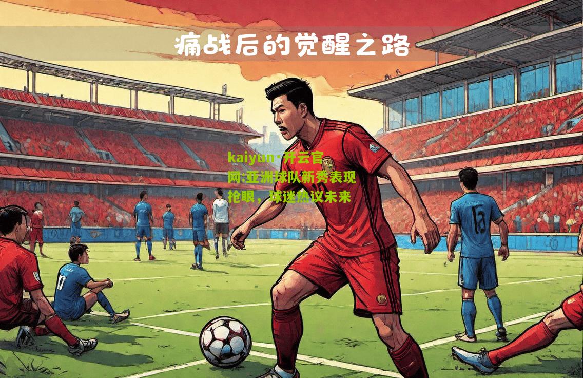 kaiyun·开云官网:亚洲球队新秀表现抢眼，球迷热议未来