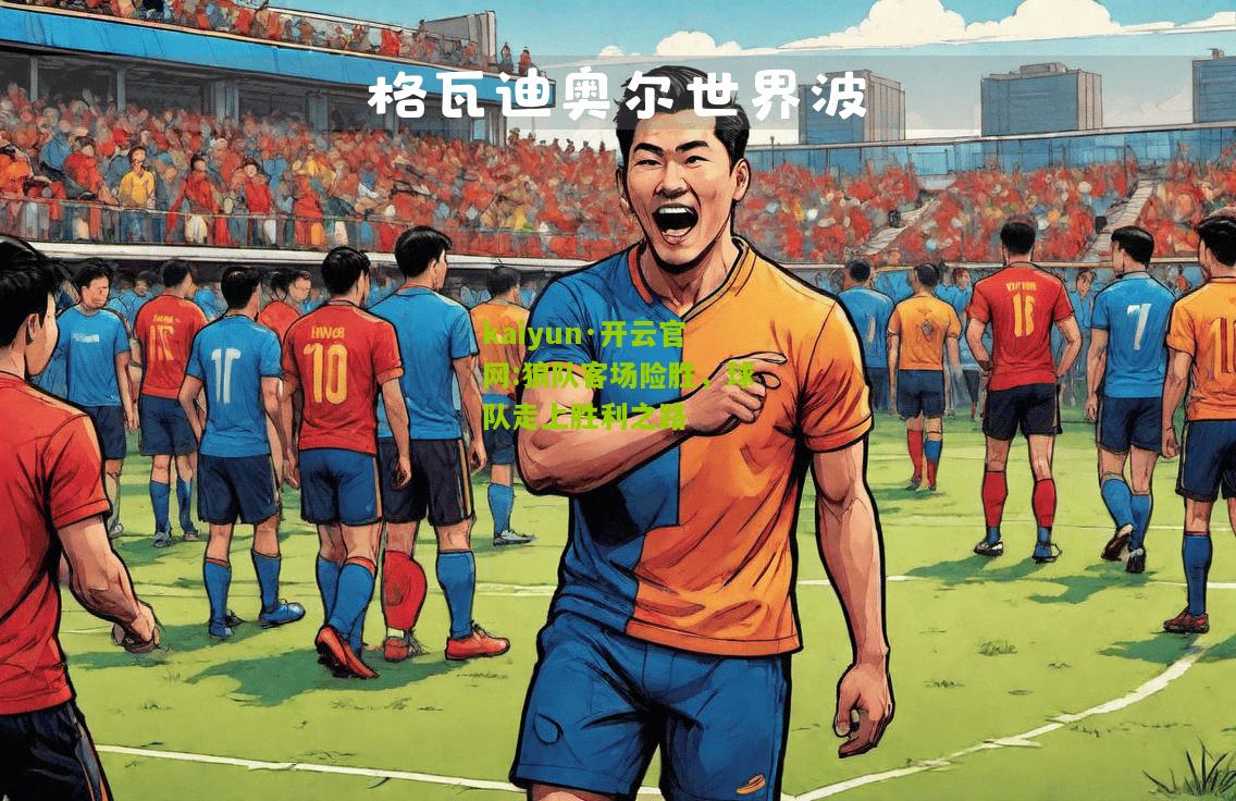 kaiyun·开云官网:狼队客场险胜，球队走上胜利之路