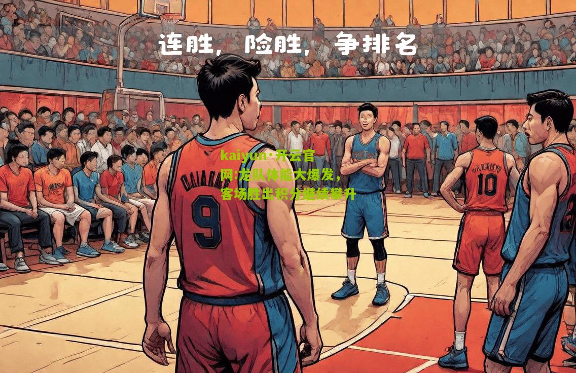 kaiyun·开云官网:龙队体能大爆发，客场胜出积分继续攀升