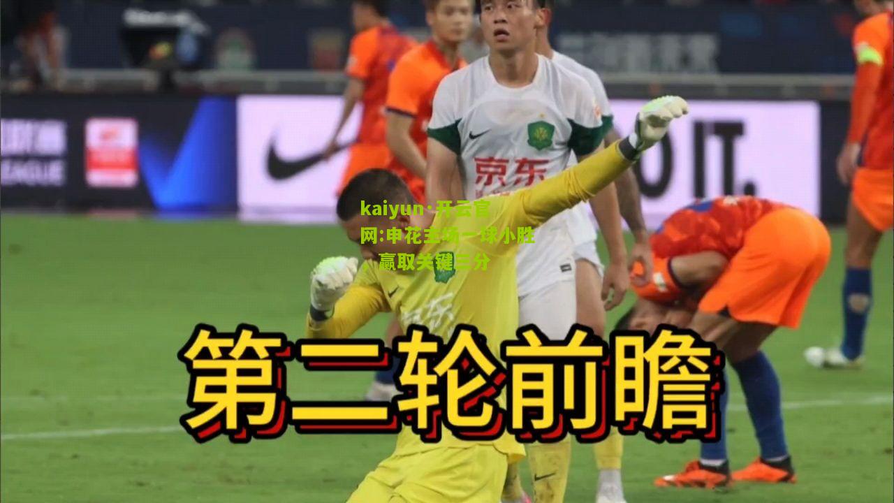 kaiyun·开云官网:申花主场一球小胜，赢取关键三分