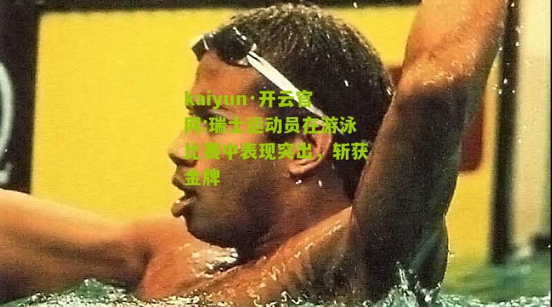 kaiyun·开云官网:瑞士运动员在游泳比赛中表现突出，斩获金牌