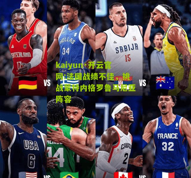 kaiyun·开云官网:法国战绩不佳，挑战蒙特内格罗鲁马尼亚阵容
