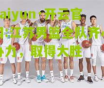 kaiyun·开云官网:江苏男篮全队齐心协力，取得大胜