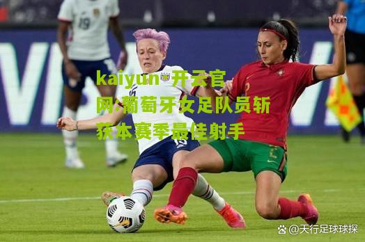 kaiyun·开云官网:葡萄牙女足队员斩获本赛季最佳射手