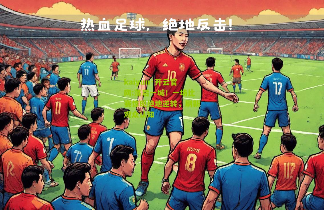 kaiyun·开云官网:落后一城！一场比赛惊现绝地逆转，刷新观众认知