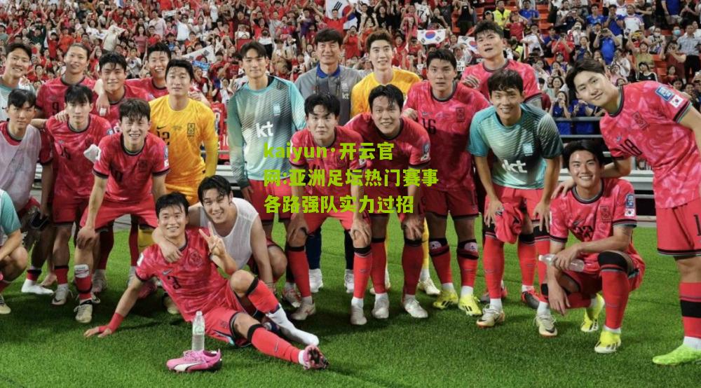 kaiyun·开云官网:亚洲足坛热门赛事各路强队实力过招