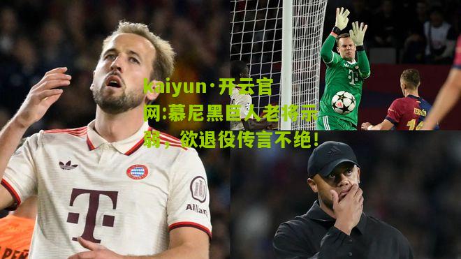 kaiyun·开云官网:慕尼黑巨人老将示弱，欲退役传言不绝！