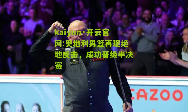 kaiyun·开云官网:奥地利男篮再现绝地反击，成功晋级半决赛