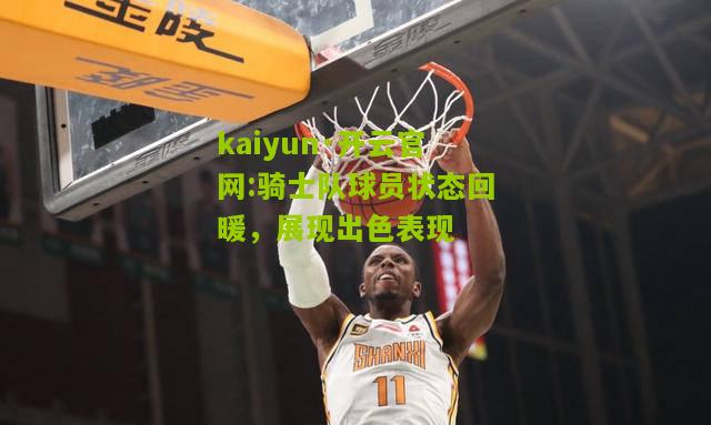 kaiyun·开云官网:骑士队球员状态回暖，展现出色表现