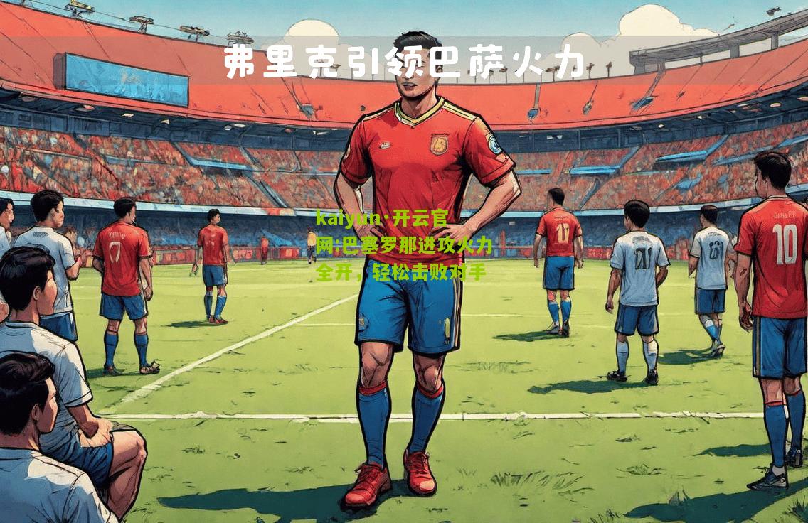 kaiyun·开云官网:巴塞罗那进攻火力全开，轻松击败对手