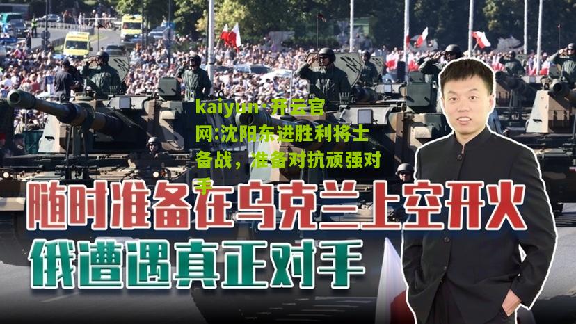kaiyun·开云官网:沈阳东进胜利将士备战，准备对抗顽强对手
