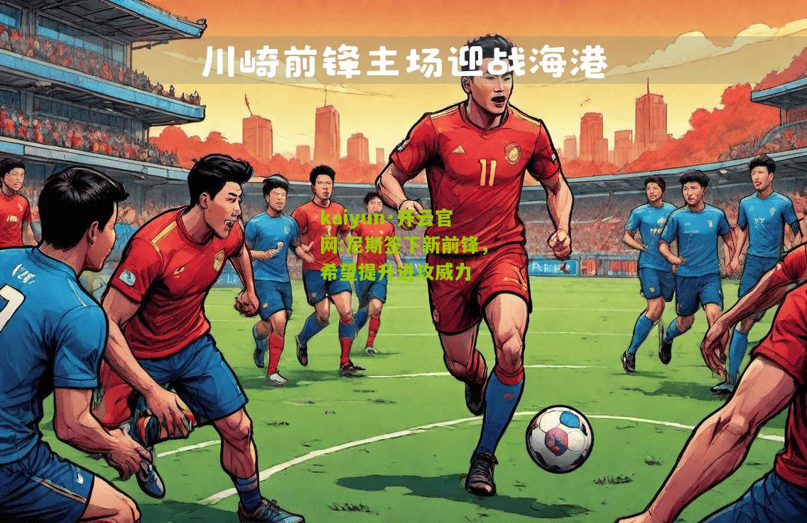 kaiyun·开云官网:尼斯签下新前锋，希望提升进攻威力