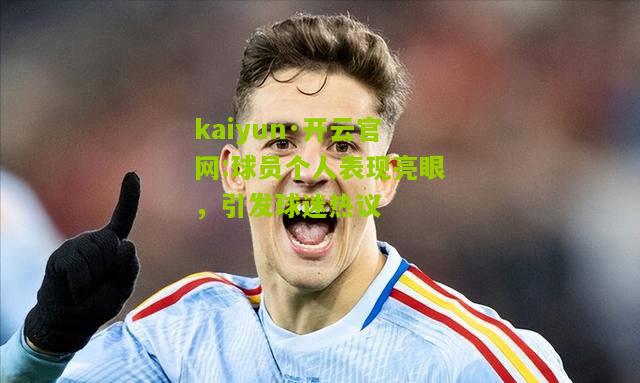 kaiyun·开云官网:球员个人表现亮眼，引发球迷热议