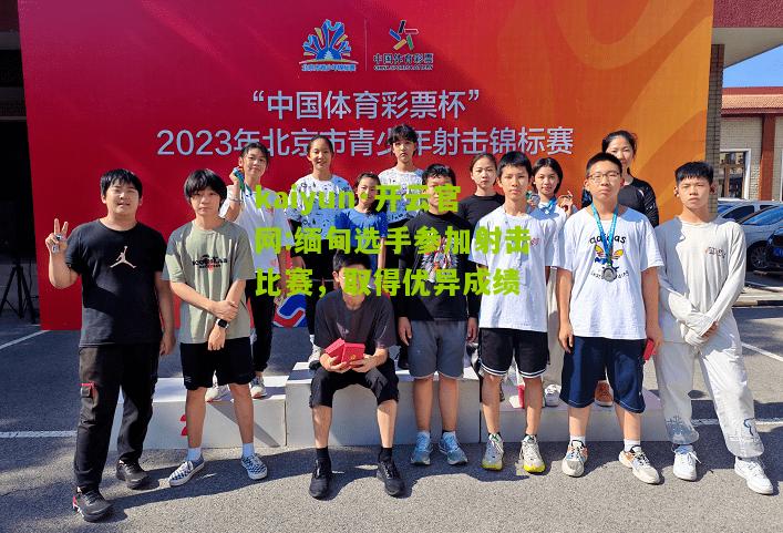 kaiyun·开云官网:缅甸选手参加射击比赛，取得优异成绩