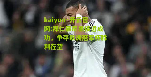 kaiyun·开云官网:拜仁慕尼黑接近成功，争夺欧洲冠军杯胜利在望