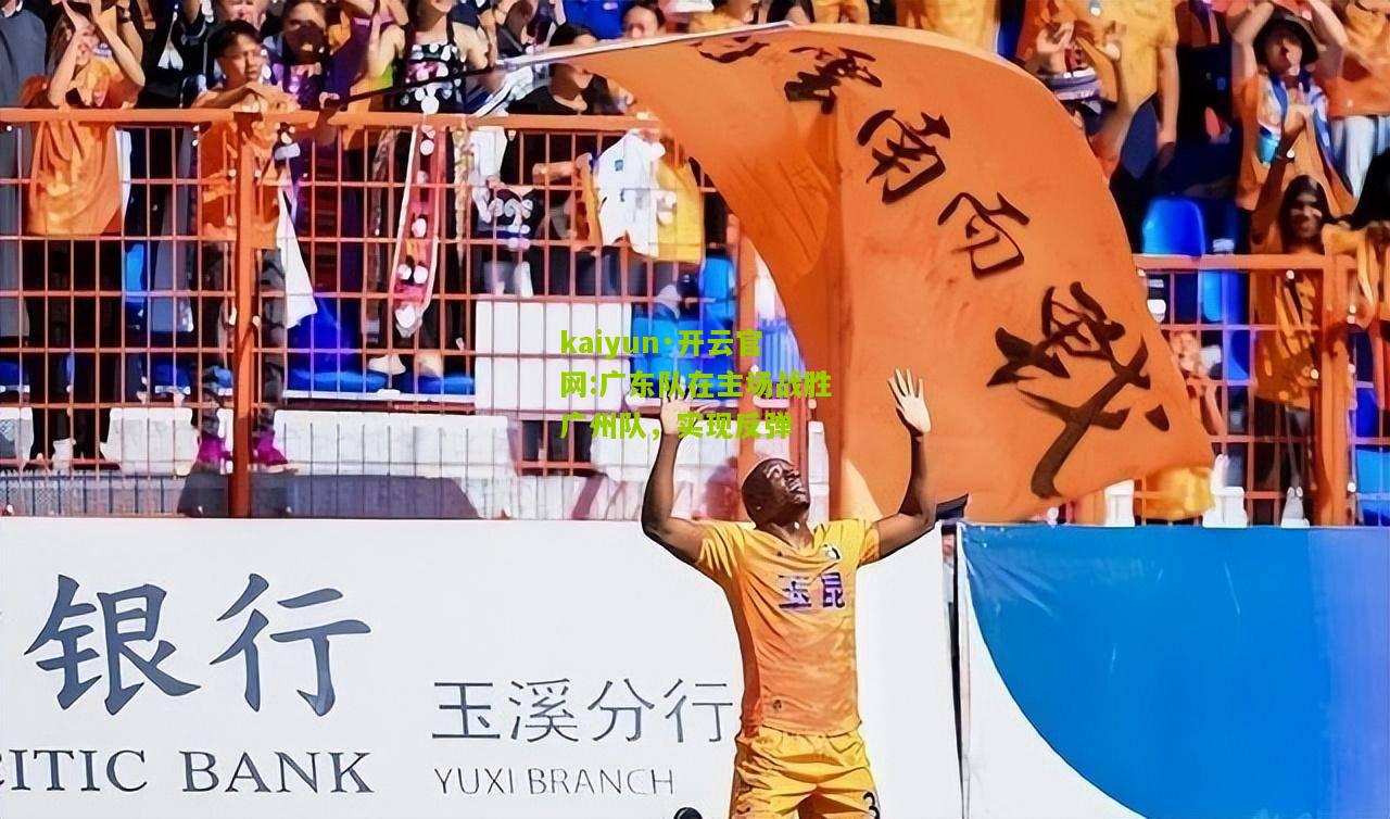 kaiyun·开云官网:广东队在主场战胜广州队，实现反弹