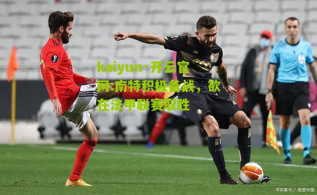kaiyun·开云官网:南特积极备战，欲在法甲联赛取胜