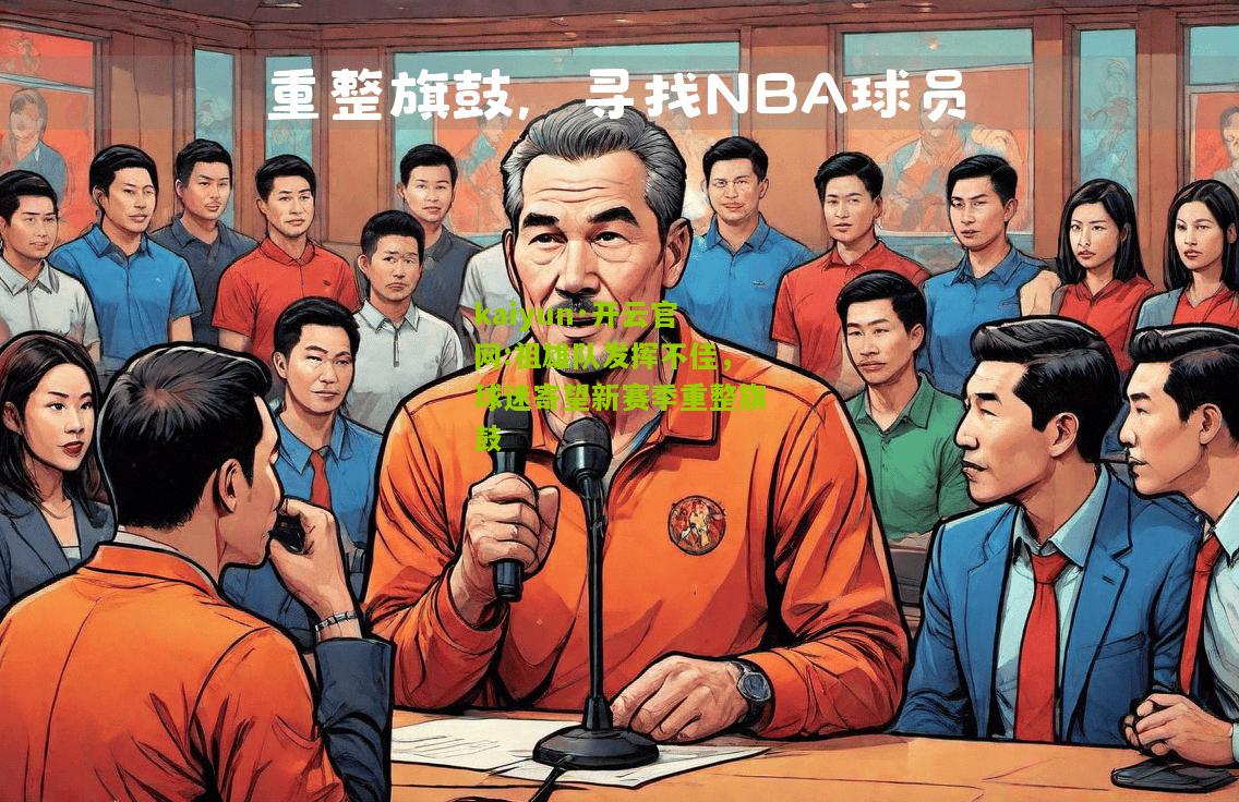 kaiyun·开云官网:祖雄队发挥不佳，球迷寄望新赛季重整旗鼓