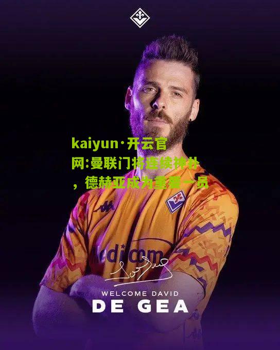 kaiyun·开云官网:曼联门将连续神扑，德赫亚成为重要一员
