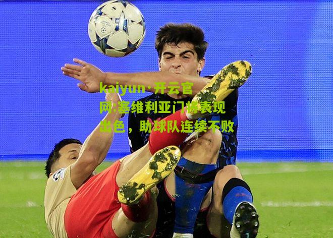 kaiyun·开云官网:塞维利亚门将表现出色，助球队连续不败