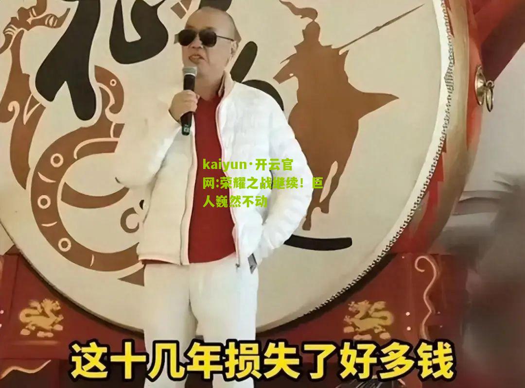kaiyun·开云官网:荣耀之战继续！巨人巍然不动