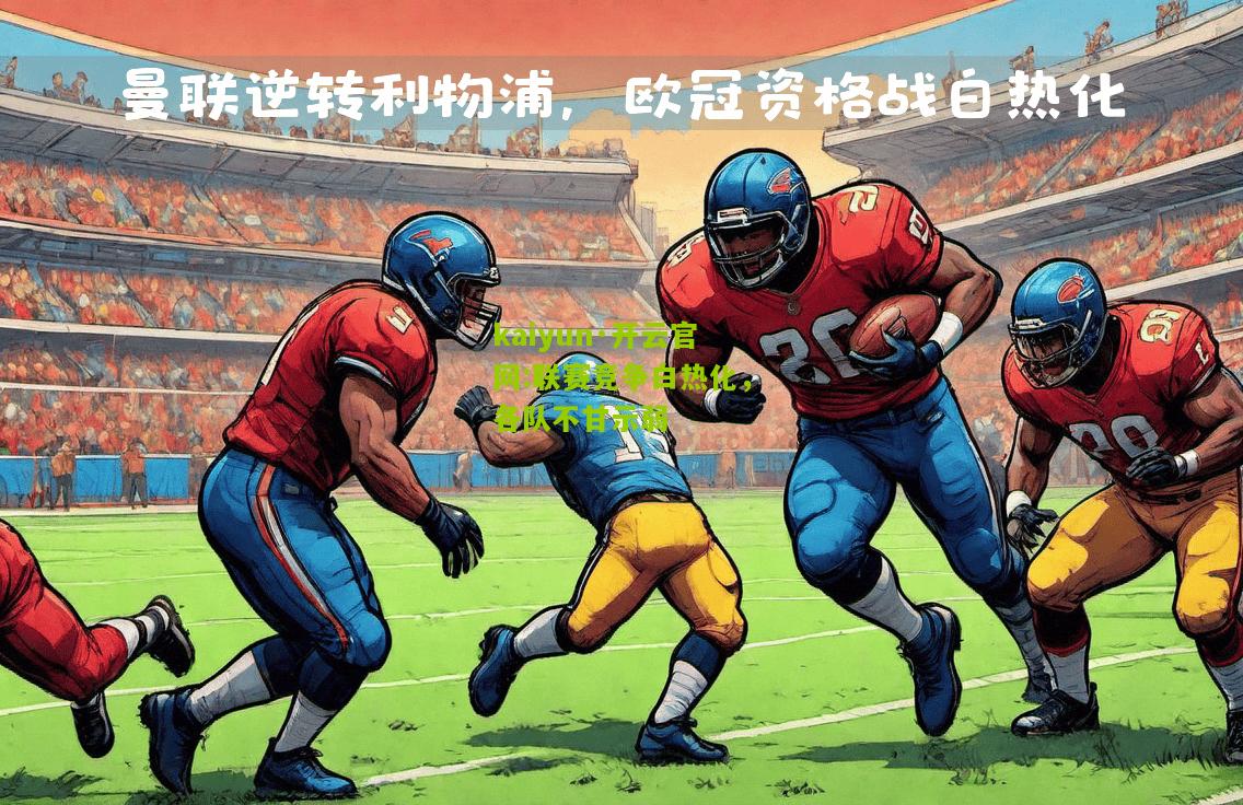 kaiyun·开云官网:联赛竞争白热化，各队不甘示弱