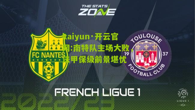 kaiyun·开云官网:南特队主场大败，法甲保级前景堪忧