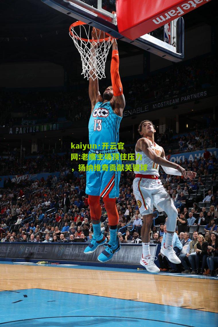 kaiyun·开云官网:老鹰主场顶住压力，扬纳维奇贡献关键球