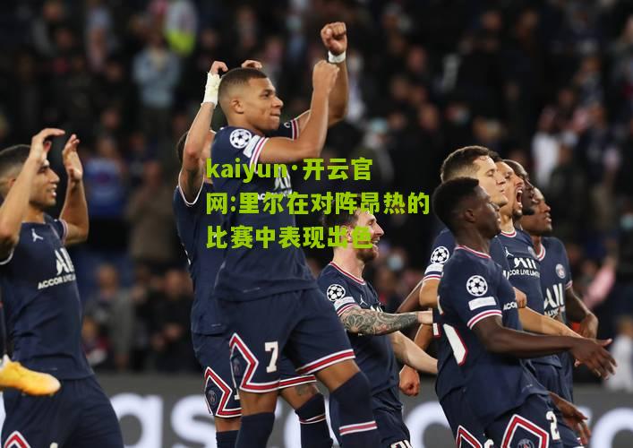 kaiyun·开云官网:里尔在对阵昂热的比赛中表现出色