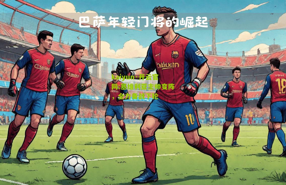 kaiyun·开云官网:塞维利亚主帅变阵，全力备战下轮