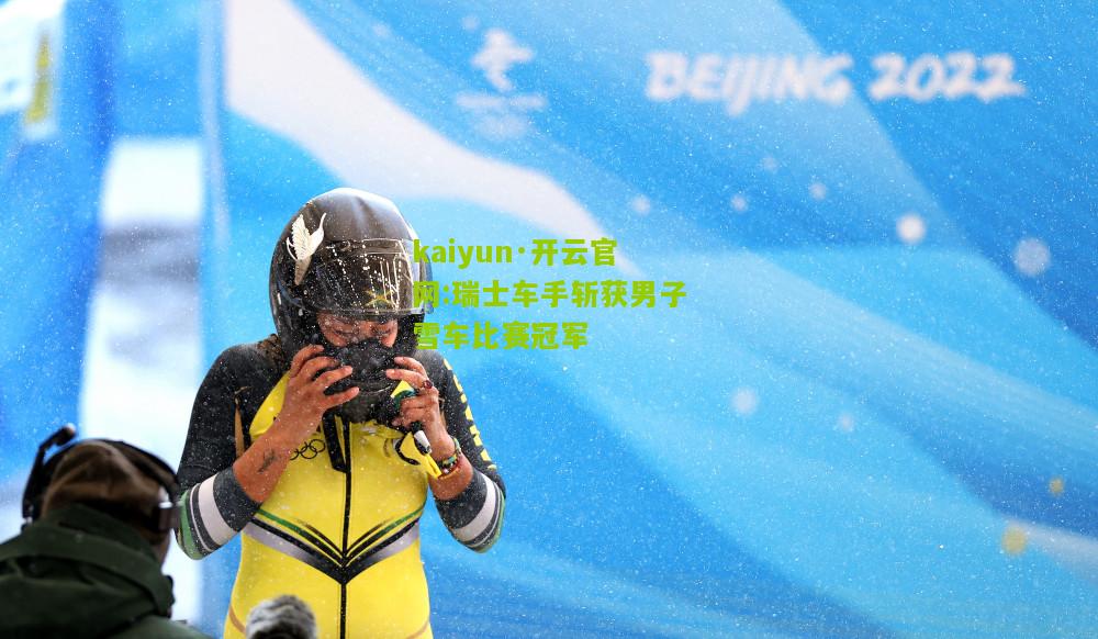 kaiyun·开云官网:瑞士车手斩获男子雪车比赛冠军