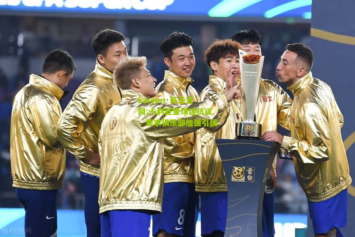 kaiyun·开云官网:卡利亚里球迷抗议，要求俱乐部加强引援
