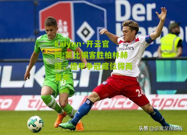 kaiyun·开云官网:莱比锡客胜柏林赫塔，德甲争冠席位得而复失