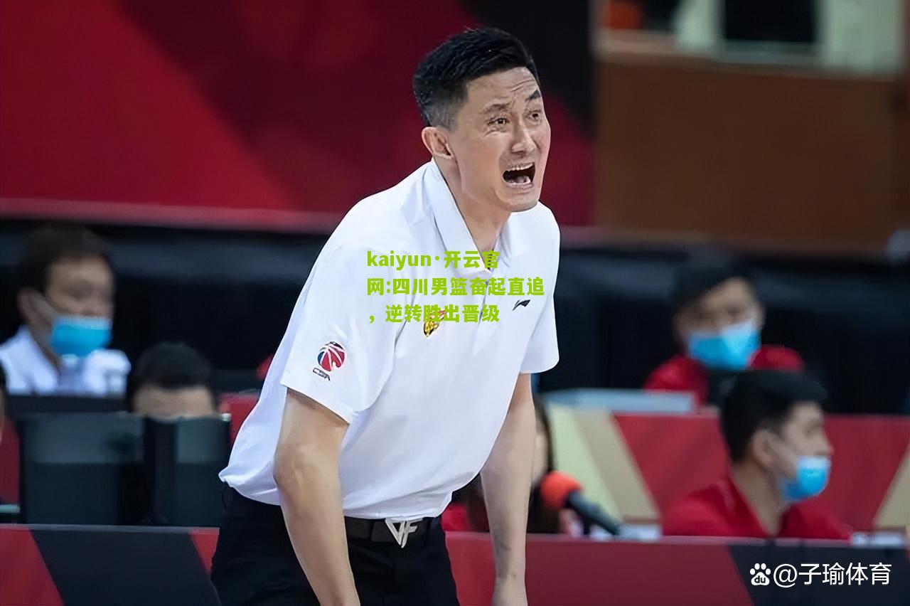 kaiyun·开云官网:四川男篮奋起直追，逆转胜出晋级