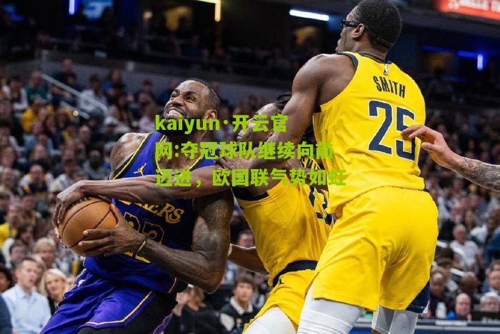 kaiyun·开云官网:夺冠球队继续向前迈进，欧国联气势如虹