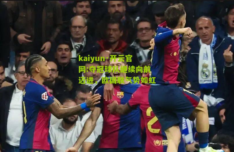 kaiyun·开云官网:夺冠球队继续向前迈进，欧国联气势如虹